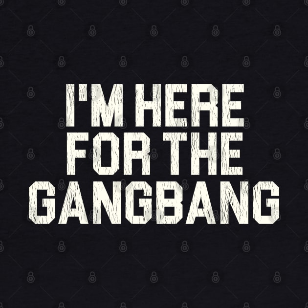 I'm Here For the Gangbang by darklordpug